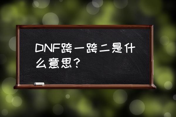 跨2哪个频道能结婚 DNF跨一跨二是什么意思？