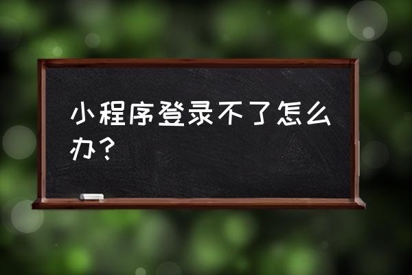 七街八号小程序被封进不去怎么办 小程序登录不了怎么办？