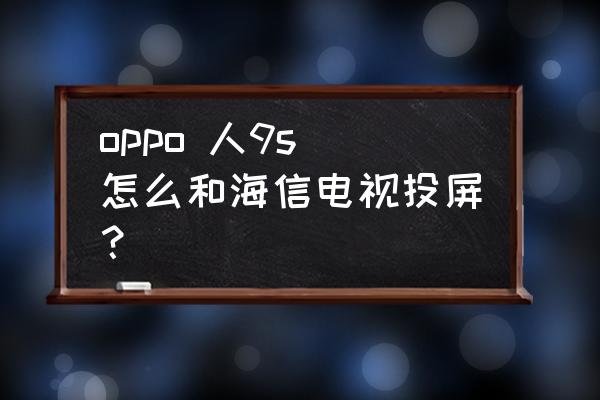 海信电视miracast怎么投屏 oppo 人9s 怎么和海信电视投屏？