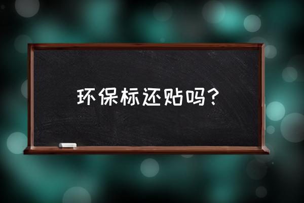 环保标志取消还要贴吗 环保标还贴吗？