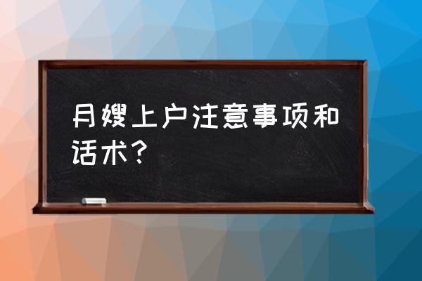 月嫂上户如何向客户介绍自己 月嫂上户注意事项和话术？