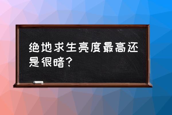 绝地求生房间黑怎么调 绝地求生亮度最高还是很暗？