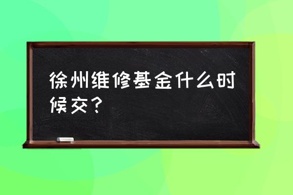 徐州维修基金在哪里交 徐州维修基金什么时候交？