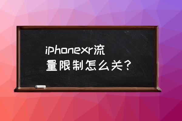 苹果手机怎么解除流量限速 iphonexr流量限制怎么关？