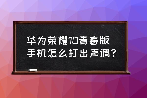 华为手机怎么弄拼音音调 华为荣耀10青春版手机怎么打出声调？