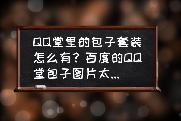 qq堂包子06有什么技巧 QQ堂里的包子套装怎么有？百度的QQ堂包子图片太小，可不可以放大然后作为头像？