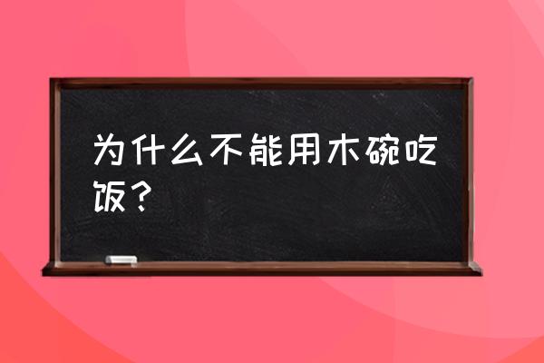 使木质碗有什么讲究 为什么不能用木碗吃饭？