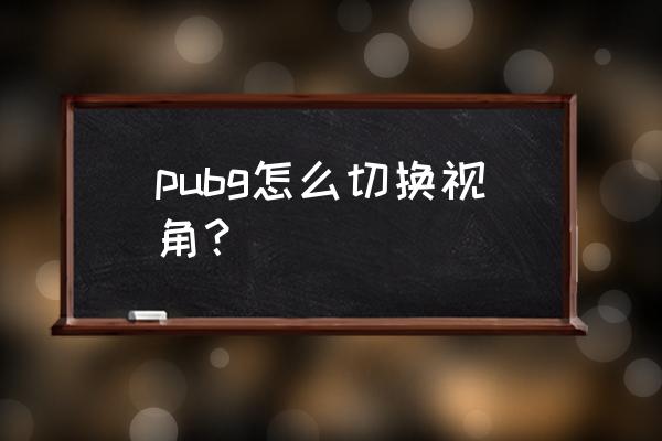 端游绝地求生怎么换人称 pubg怎么切换视角？