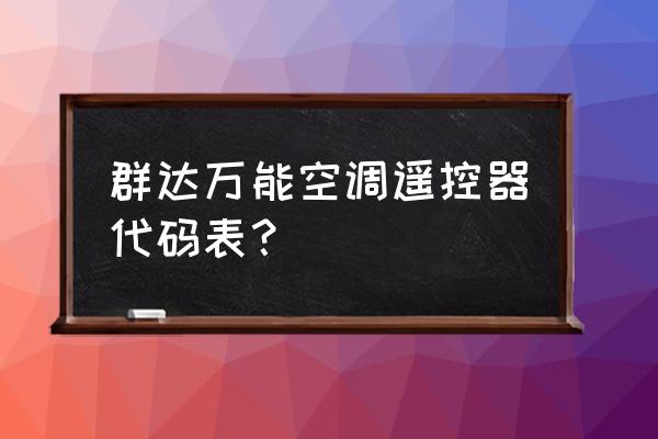 万能遥控器康佳代码是多少 群达万能空调遥控器代码表？