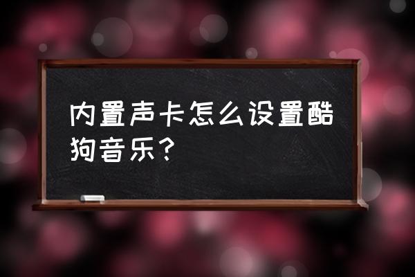 用声卡怎么在酷狗唱伴奏 内置声卡怎么设置酷狗音乐？