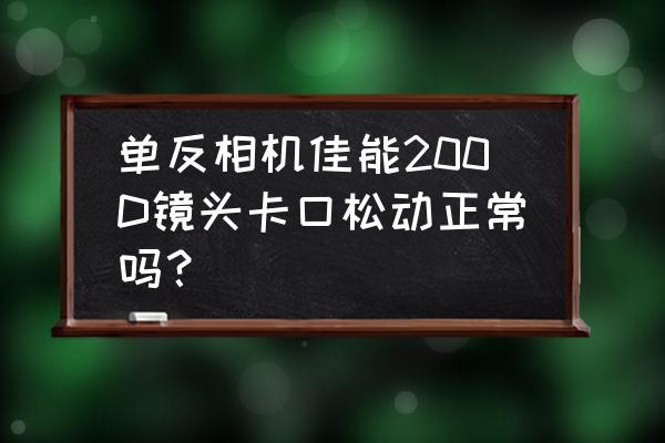 镜头卡口松动正常吗 单反相机佳能200D镜头卡口松动正常吗？