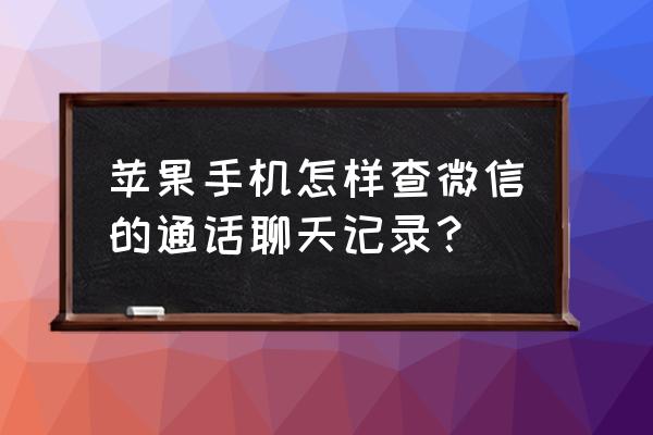 苹果手机如何语音通话记录 苹果手机怎样查微信的通话聊天记录？