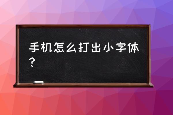 手机怎么打出小字体 手机怎么打出小字体？