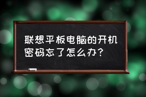 联想平板电脑开机密码忘了怎么办 联想平板电脑的开机密码忘了怎么办？