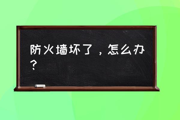 防火墙出现问题怎么办 防火墙坏了，怎么办？