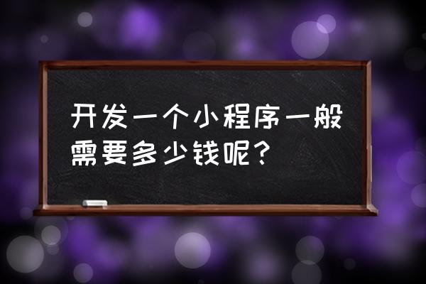 深圳小程序商城开发多少钱 开发一个小程序一般需要多少钱呢？