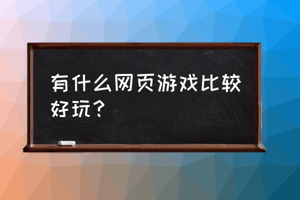 怎么找好看的网页游戏 有什么网页游戏比较好玩？