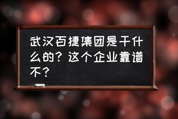 武汉百捷新媒体怎么样 武汉百捷集团是干什么的？这个企业靠谱不？