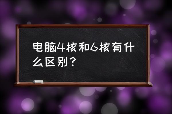 六核与四核的差别大吗 电脑4核和6核有什么区别？