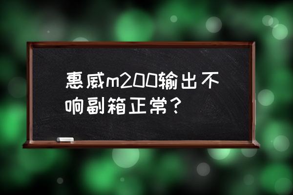 惠威m200副音箱几乎无声 惠威m200输出不响副箱正常？