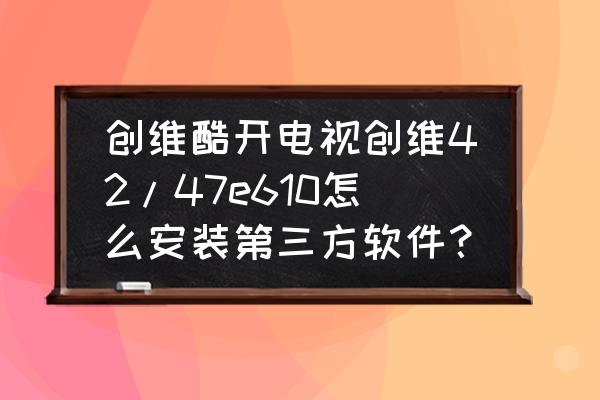 酷开电视如何安装悟空遥控器 创维酷开电视创维42/47e610怎么安装第三方软件？