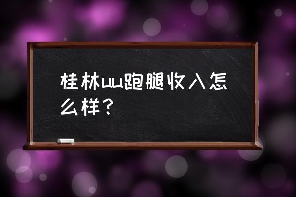 现在桂林有外卖送吗 桂林uu跑腿收入怎么样？