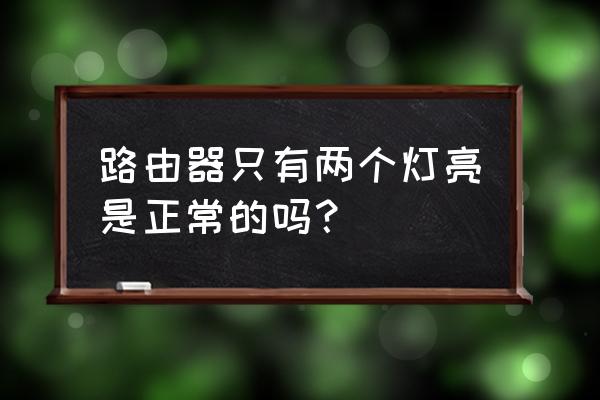 无线路由器正常情况下是几个灯亮 路由器只有两个灯亮是正常的吗？