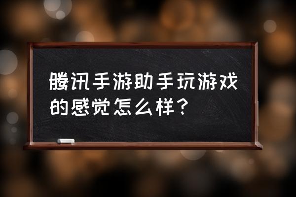 手机游戏助手哪个比较好用 腾讯手游助手玩游戏的感觉怎么样？