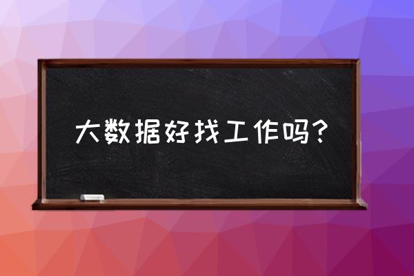 杭州大数据工作多吗 大数据好找工作吗？