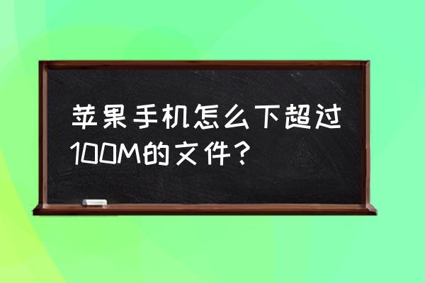 苹果手机怎么下大于100m 苹果手机怎么下超过100M的文件？