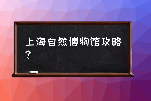 上海自然博物馆适合情侣去吗 上海自然博物馆攻略？