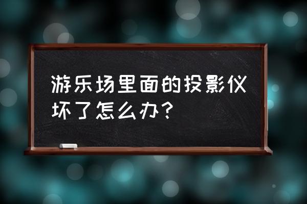 游乐园有哪些设备需要维修 游乐场里面的投影仪坏了怎么办？