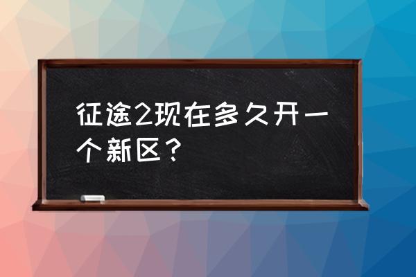 征途多长时间开一个新区 征途2现在多久开一个新区？