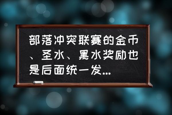 部落冲突金币圣水用不完怎么办 部落冲突联赛的金币、圣水、黑水奖励也是后面统一发放的吗？如果宝库不够装怎么办？