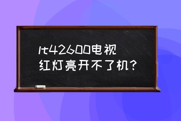 lt47700是不是智能电视 lt42600电视红灯亮开不了机？