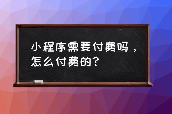 悦孚小程序如何付费 小程序需要付费吗，怎么付费的？