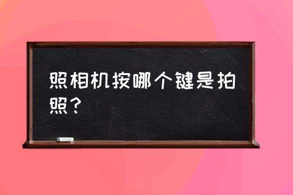 数码相机的拍照键在哪 照相机按哪个键是拍照？