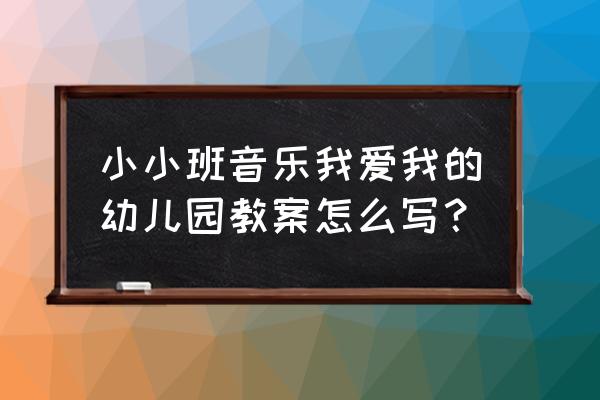 小班音乐游戏怎么导入 小小班音乐我爱我的幼儿园教案怎么写？