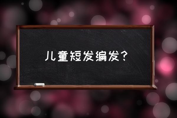 六一儿童节短发怎么扎马尾辫 儿童短发编发？