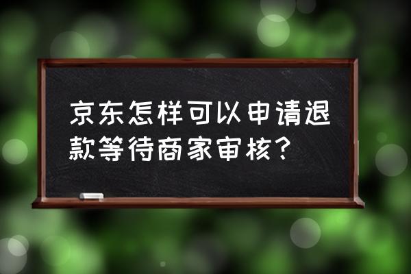 京东商家后台如何审核退款 京东怎样可以申请退款等待商家审核？