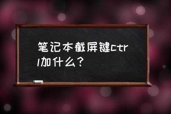 笔记本电脑哪几个字母是截屏 笔记本截屏键ctrl加什么？