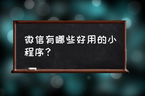 这几个微信小程序你还没用过 微信有哪些好用的小程序？