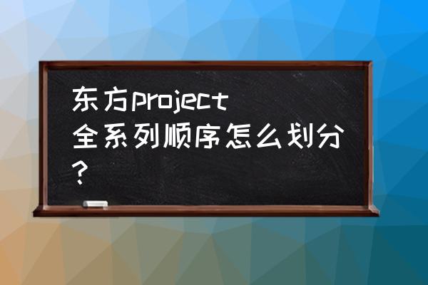 东方在steam上有几款 东方project全系列顺序怎么划分？