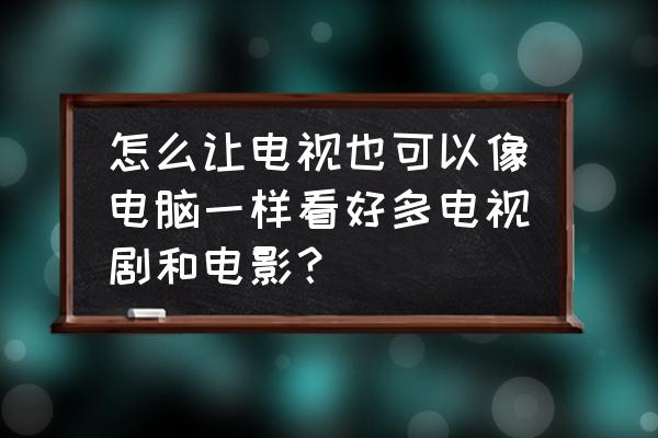 智能电视怎样看资源 怎么让电视也可以像电脑一样看好多电视剧和电影？