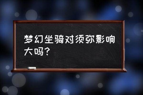 梦幻西游须弥有必要统御坐骑吗 梦幻坐骑对须弥影响大吗？