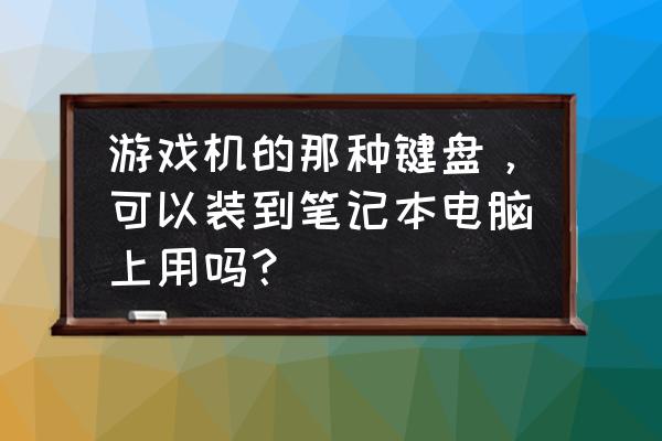 键盘插上笔记本都能用吗 游戏机的那种键盘，可以装到笔记本电脑上用吗？