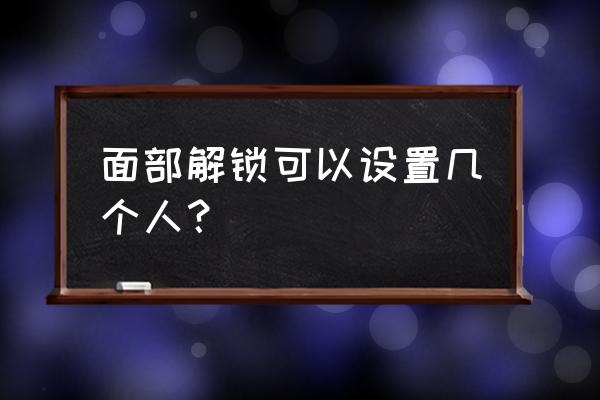 ios面部识别可以识别几个人的 面部解锁可以设置几个人？