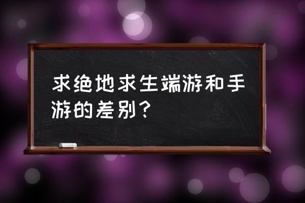 绝地求生手游和端游哪个好玩 求绝地求生端游和手游的差别？