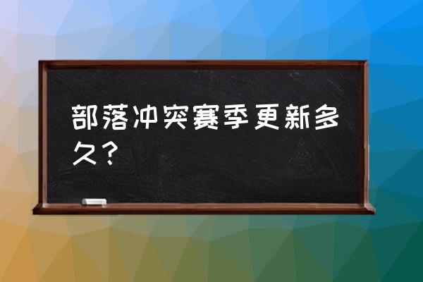 部落冲突几时更新 部落冲突赛季更新多久？