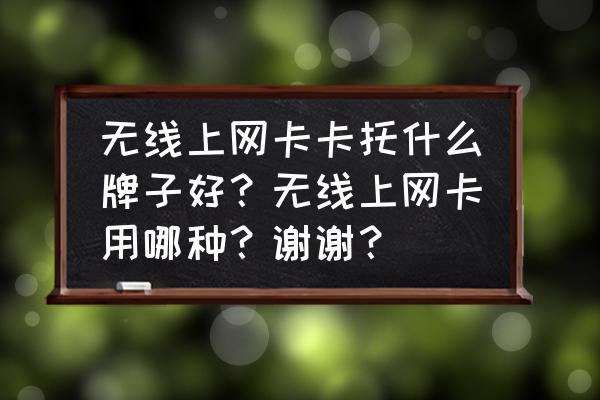 无线上网卡卡托哪个好 无线上网卡卡托什么牌子好？无线上网卡用哪种？谢谢？